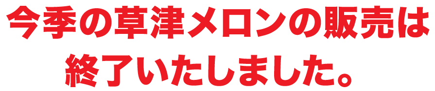 草津メロンの販売は終了いたしました。